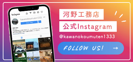 河野工務店公式Instagram FOLLOW US! Kawanokoumuten1333